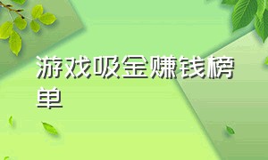 游戏吸金赚钱榜单（玩游戏赚钱排行榜前十名）