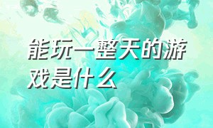 能玩一整天的游戏是什么