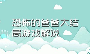 恐怖的爸爸大结局游戏解说