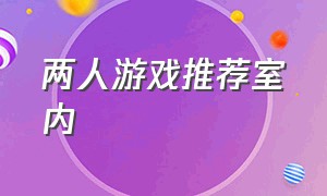 两人游戏推荐室内（两人游戏室内游戏简单好玩）