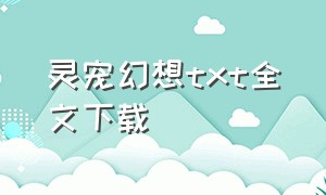 灵宠幻想txt全文下载（灵宠幻境第一关怎么过）