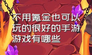 不用氪金也可以玩的很好的手游游戏有哪些（不用氪金也可以玩的很好的手游游戏有哪些）