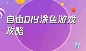 自由DIY涂色游戏攻略（自由diy涂色游戏攻略视频）