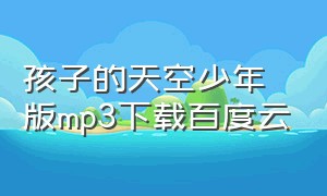 孩子的天空少年版mp3下载百度云