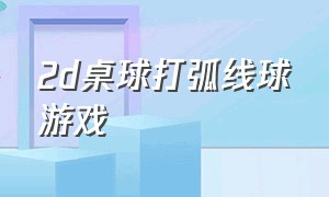 2d桌球打弧线球游戏（2d桌球打弧线球游戏叫什么）