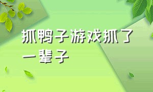 抓鸭子游戏抓了一辈子（抓鸭子游戏的真实秘密）