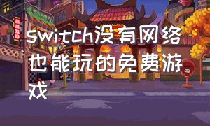 switch没有网络也能玩的免费游戏