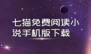 七猫免费阅读小说手机版下载（七猫免费阅读小说手机app下载）