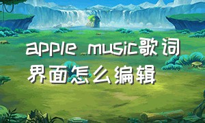 apple music歌词界面怎么编辑（apple music的歌词字体怎么调）