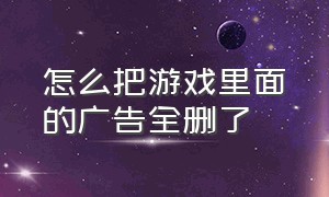 怎么把游戏里面的广告全删了