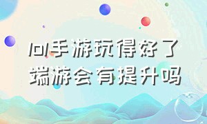 lol手游玩得好了端游会有提升吗