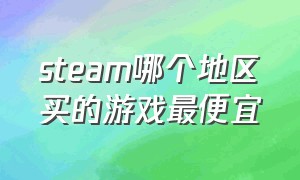 steam哪个地区买的游戏最便宜