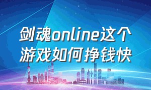 剑魂online这个游戏如何挣钱快