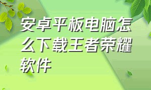 安卓平板电脑怎么下载王者荣耀软件