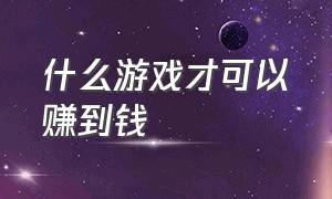 什么游戏才可以赚到钱（哪些游戏可以赚很多钱）