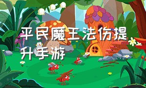 平民魔王法伤提升手游（手游69魔王怎么提升法伤）