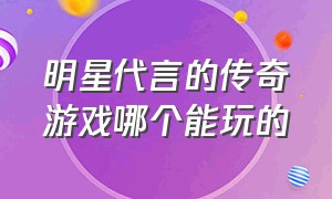 明星代言的传奇游戏哪个能玩的