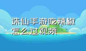 诛仙手游吃辣椒怎么过视频（诛仙手游隐藏任务吃辣椒怎么过）