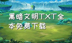 黑暗文明TXT全本免费下载（黑暗文明小说下载）