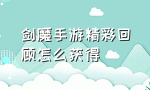 剑魔手游精彩回顾怎么获得