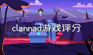 clannad游戏评分（clannad游戏请不要后悔与我相遇）