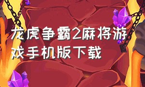 龙虎争霸2麻将游戏手机版下载