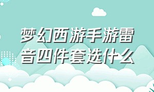 梦幻西游手游雷音四件套选什么