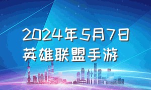 2024年5月7日英雄联盟手游（英雄联盟手游2024年5月30号）