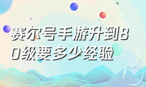 赛尔号手游升到80级要多少经验