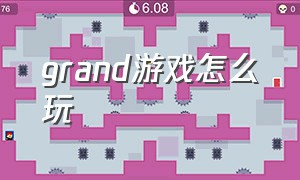 grand游戏怎么玩（grandmountain怎么玩）