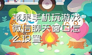 苹果手机玩游戏微信聊天窗口怎么设置