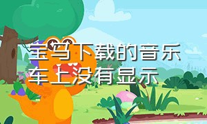 宝马下载的音乐车上没有显示（宝马车载音乐下载）