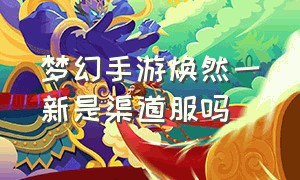 梦幻手游焕然一新是渠道服吗