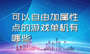 可以自由加属性点的游戏单机有哪些（可以自由加属性点的游戏单机有哪些）