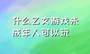 什么乙女游戏未成年人可以玩