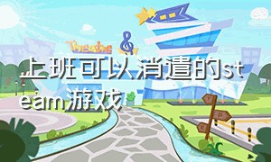 上班可以消遣的steam游戏