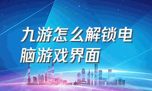 九游怎么解锁电脑游戏界面