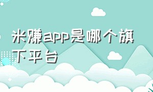 米赚app是哪个旗下平台（米赚app官方下载扫描二维码）