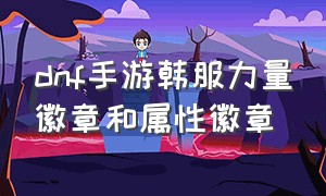 dnf手游韩服力量徽章和属性徽章