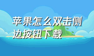 苹果怎么双击侧边按钮下载（苹果怎么设置下载要侧边按钮确认）