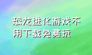 恐龙进化游戏不用下载免费玩