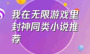 我在无限游戏里封神同类小说推荐