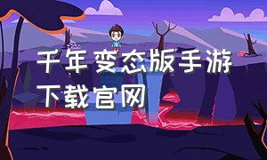 千年变态版手游下载官网（千年变态版手游下载官网）