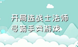 开局选战士法师弓箭手类游戏