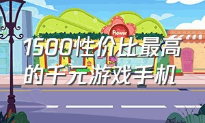 1500性价比最高的千元游戏手机（1000左右性价比最高的游戏手机）