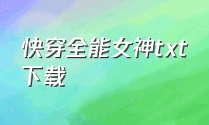 快穿全能女神txt下载（快穿女王苏遍全世界txt免费下载）