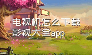 电视机怎么下载影视大全app