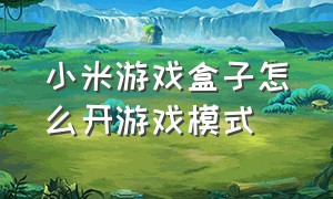 小米游戏盒子怎么开游戏模式（小米游戏盒子怎么设置一键打开）