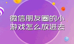 微信朋友圈的小游戏怎么放进去