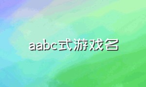 aabc式游戏名（好听的aabc式的游戏名字）